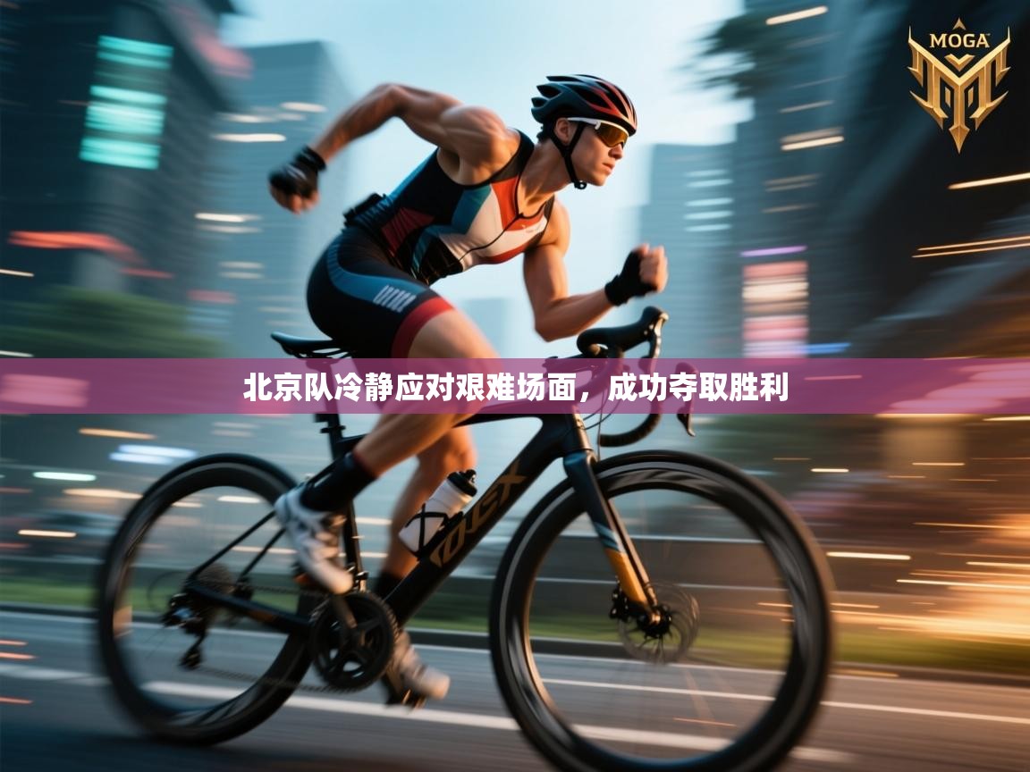 北京队冷静应对艰难场面，成功夺取胜利