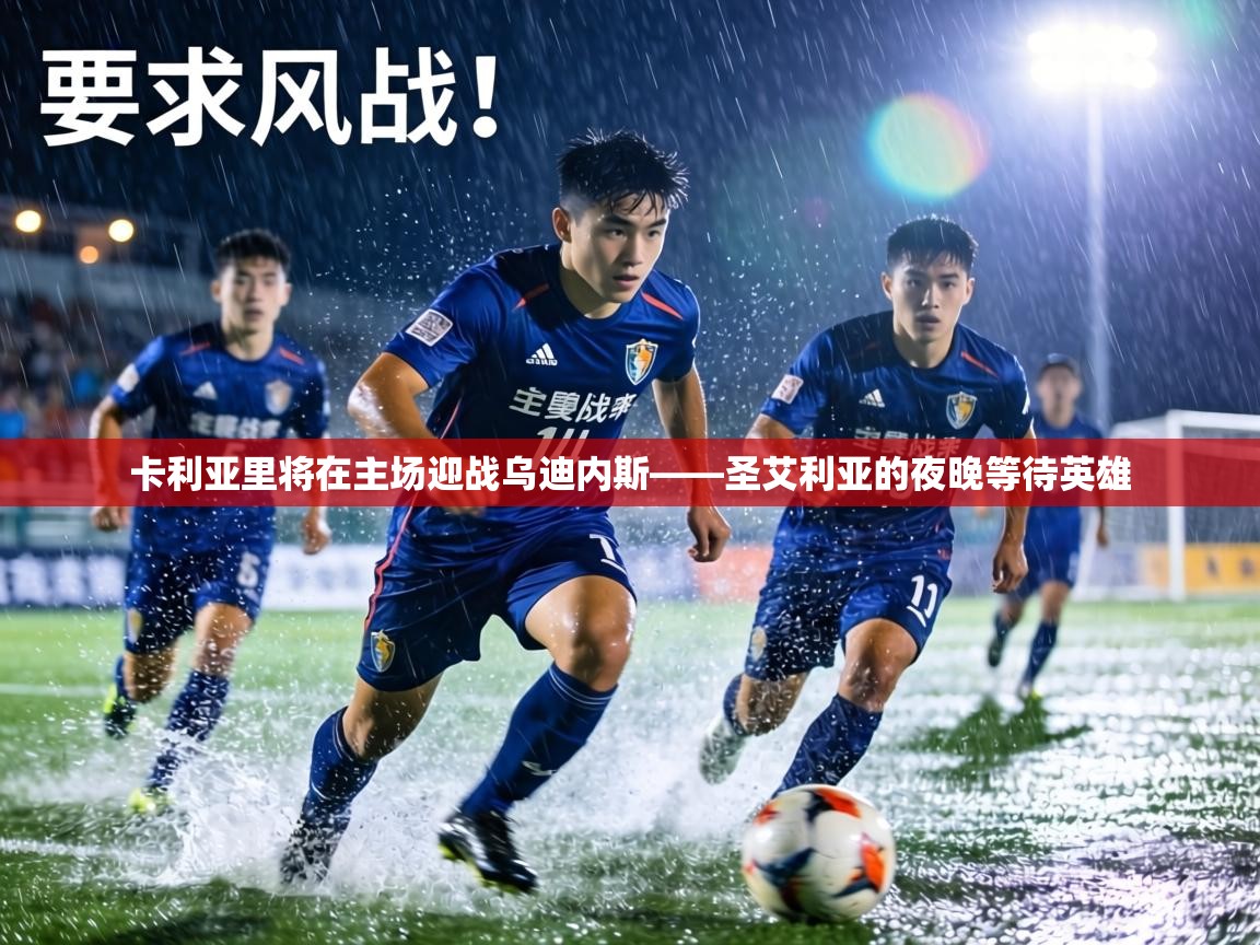 卡利亚里将在主场迎战乌迪内斯——圣艾利亚的夜晚等待英雄